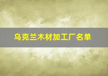 乌克兰木材加工厂名单