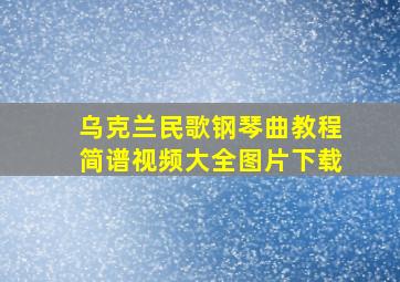 乌克兰民歌钢琴曲教程简谱视频大全图片下载