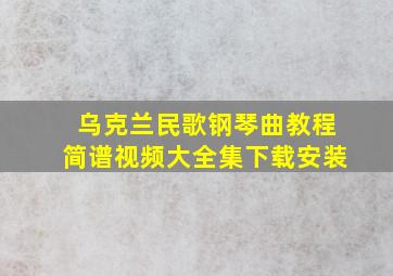 乌克兰民歌钢琴曲教程简谱视频大全集下载安装