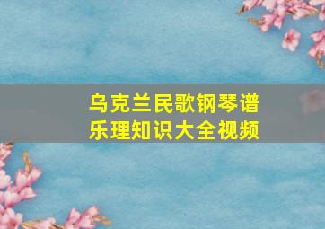 乌克兰民歌钢琴谱乐理知识大全视频