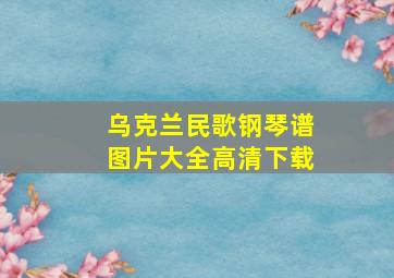 乌克兰民歌钢琴谱图片大全高清下载