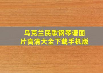 乌克兰民歌钢琴谱图片高清大全下载手机版