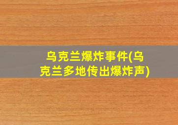 乌克兰爆炸事件(乌克兰多地传出爆炸声)