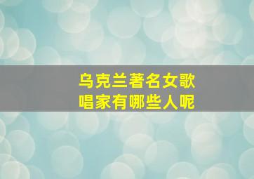 乌克兰著名女歌唱家有哪些人呢