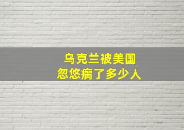 乌克兰被美国忽悠瘸了多少人