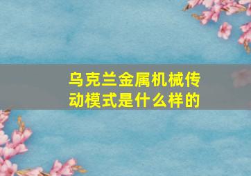 乌克兰金属机械传动模式是什么样的