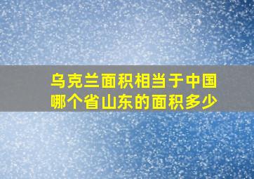 乌克兰面积相当于中国哪个省山东的面积多少