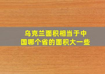 乌克兰面积相当于中国哪个省的面积大一些