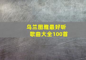 乌兰图雅最好听歌曲大全100首