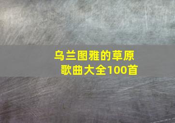 乌兰图雅的草原歌曲大全100首