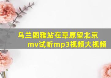 乌兰图雅站在草原望北京mv试听mp3视频大视频