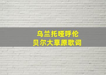 乌兰托哑呼伦贝尔大草原歌词