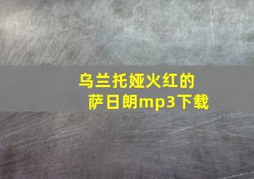 乌兰托娅火红的萨日朗mp3下载