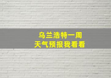 乌兰浩特一周天气预报我看看