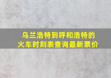 乌兰浩特到呼和浩特的火车时刻表查询最新票价