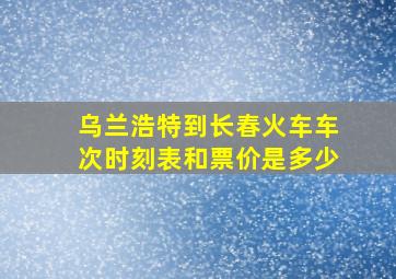 乌兰浩特到长春火车车次时刻表和票价是多少