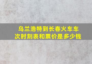 乌兰浩特到长春火车车次时刻表和票价是多少钱