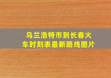 乌兰浩特市到长春火车时刻表最新路线图片