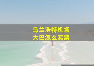 乌兰浩特机场大巴怎么买票