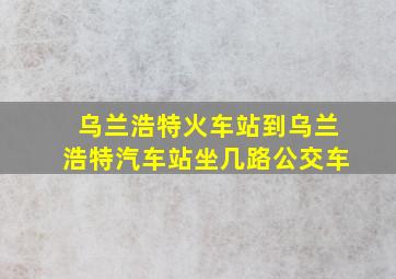 乌兰浩特火车站到乌兰浩特汽车站坐几路公交车