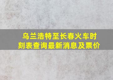 乌兰浩特至长春火车时刻表查询最新消息及票价