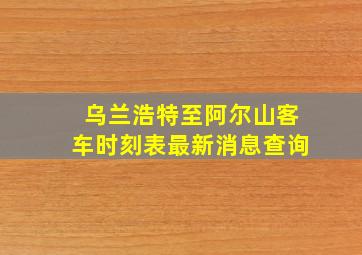 乌兰浩特至阿尔山客车时刻表最新消息查询