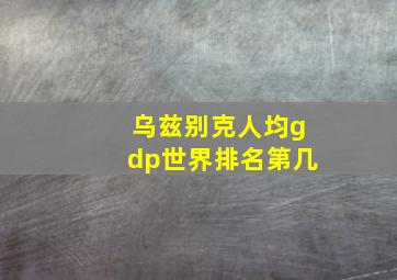 乌兹别克人均gdp世界排名第几