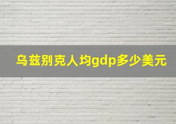 乌兹别克人均gdp多少美元