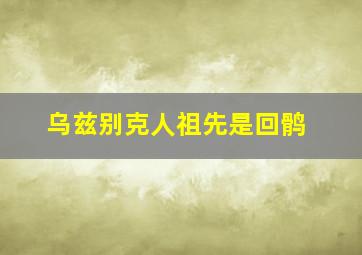 乌兹别克人祖先是回鹘