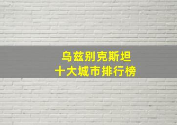 乌兹别克斯坦十大城市排行榜