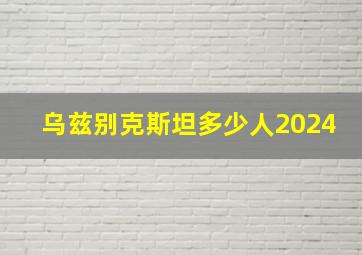 乌兹别克斯坦多少人2024