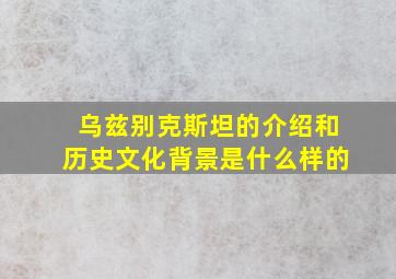 乌兹别克斯坦的介绍和历史文化背景是什么样的