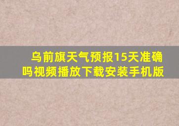 乌前旗天气预报15天准确吗视频播放下载安装手机版