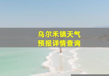 乌尔禾镇天气预报详情查询