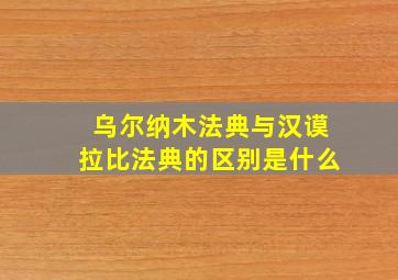 乌尔纳木法典与汉谟拉比法典的区别是什么