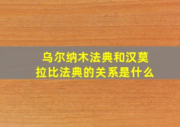 乌尔纳木法典和汉莫拉比法典的关系是什么