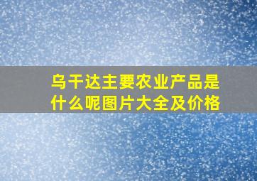 乌干达主要农业产品是什么呢图片大全及价格