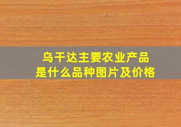 乌干达主要农业产品是什么品种图片及价格