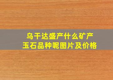 乌干达盛产什么矿产玉石品种呢图片及价格