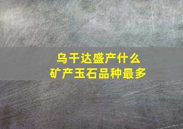 乌干达盛产什么矿产玉石品种最多