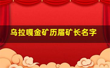 乌拉嘎金矿历届矿长名字