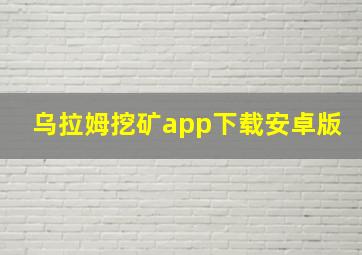 乌拉姆挖矿app下载安卓版