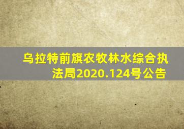 乌拉特前旗农牧林水综合执法局2020.124号公告