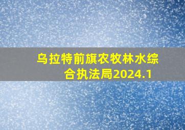 乌拉特前旗农牧林水综合执法局2024.1