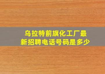 乌拉特前旗化工厂最新招聘电话号码是多少