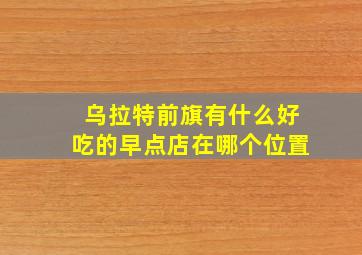 乌拉特前旗有什么好吃的早点店在哪个位置