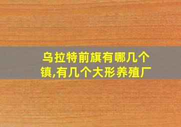 乌拉特前旗有哪几个镇,有几个大形养殖厂