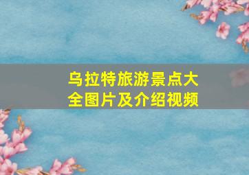 乌拉特旅游景点大全图片及介绍视频