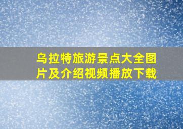 乌拉特旅游景点大全图片及介绍视频播放下载