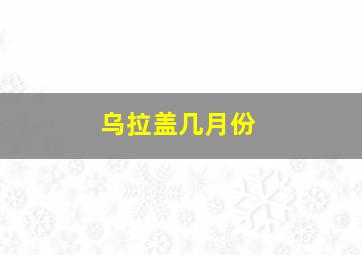 乌拉盖几月份